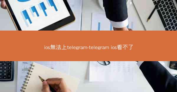 ios無法上telegram-telegram ios看不了