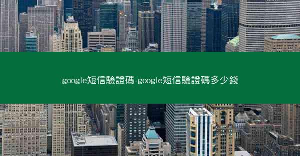 google短信驗證碼-google短信驗證碼多少錢