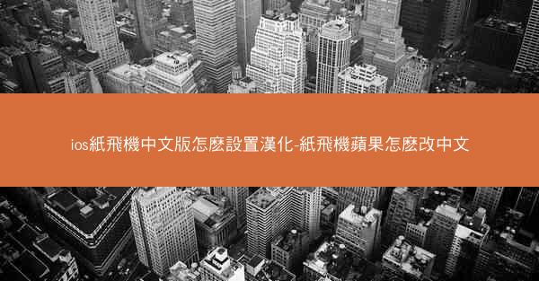 ios紙飛機中文版怎麽設置漢化-紙飛機蘋果怎麽改中文
