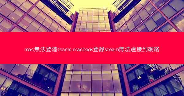 mac無法登陸teams-macbook登錄steam無法連接到網絡