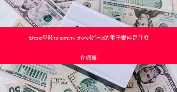 iphone登陸telegram-iphone登陸id的電子郵件是什麽在哪裏