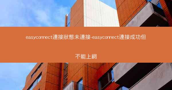 easyconnect連接狀態未連接-easyconnect連接成功但不能上網