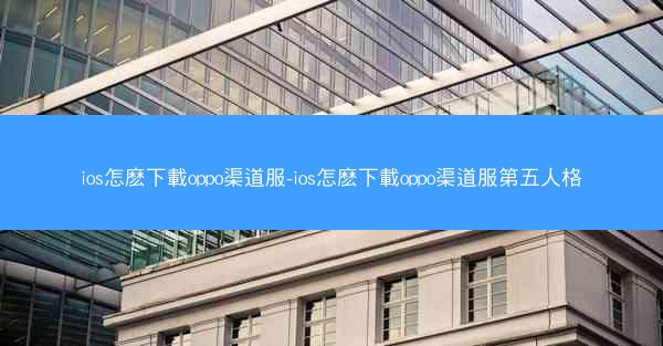 ios怎麽下載oppo渠道服-ios怎麽下載oppo渠道服第五人格