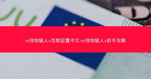 ns怪物獵人x怎麽設置中文-ns怪物獵人x新手攻略