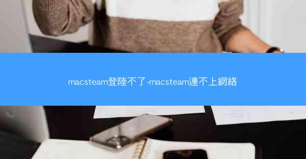 macsteam登陸不了-macsteam連不上網絡