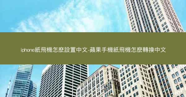 iphone紙飛機怎麽設置中文-蘋果手機紙飛機怎麽轉換中文