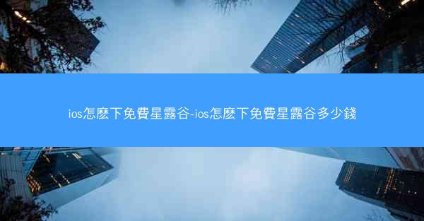 ios怎麽下免費星露谷-ios怎麽下免費星露谷多少錢