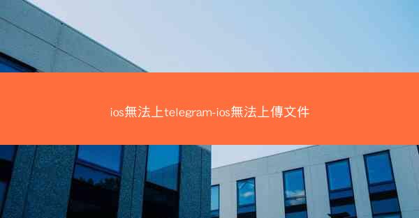 ios無法上telegram-ios無法上傳文件
