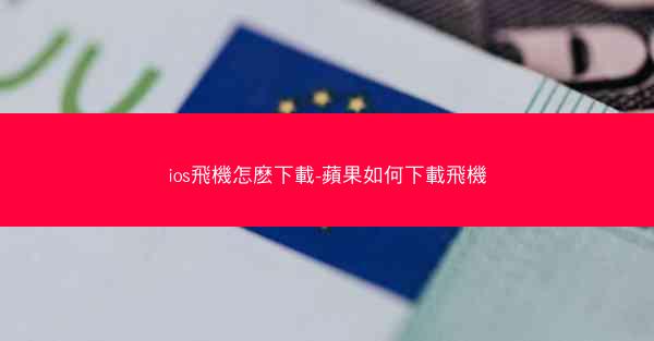 ios飛機怎麽下載-蘋果如何下載飛機