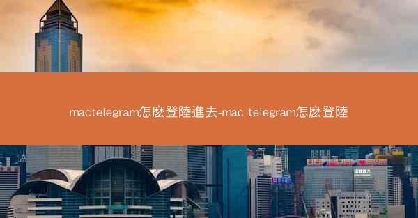 mactelegram怎麽登陸進去-mac telegram怎麽登陸