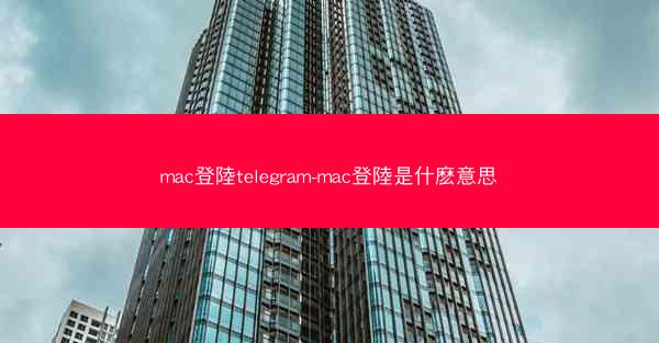 mac登陸telegram-mac登陸是什麽意思