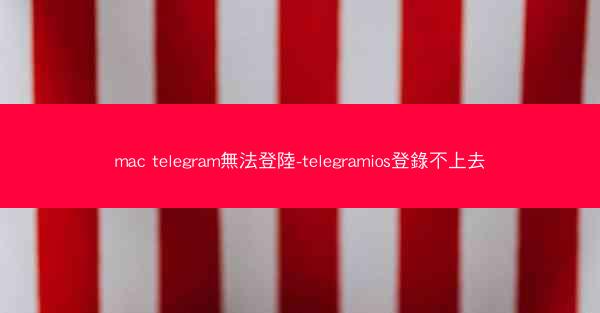 mac telegram無法登陸-telegramios登錄不上去