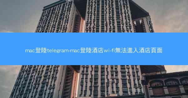 mac登陸telegram-mac登陸酒店wi-fi無法進入酒店頁面