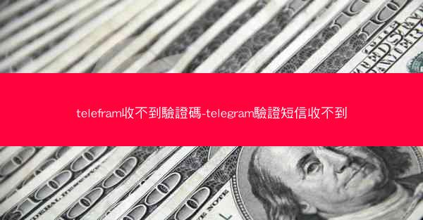 telefram收不到驗證碼-telegram驗證短信收不到