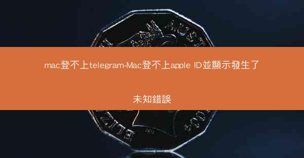 mac登不上telegram-Mac登不上apple ID並顯示發生了未知錯誤