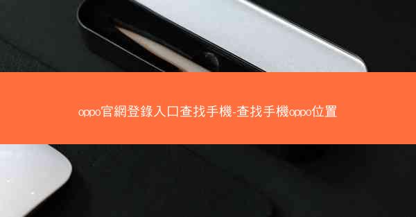 oppo官網登錄入口查找手機-查找手機oppo位置
