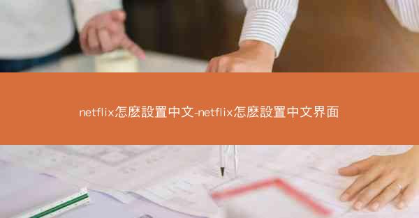 netflix怎麽設置中文-netflix怎麽設置中文界面