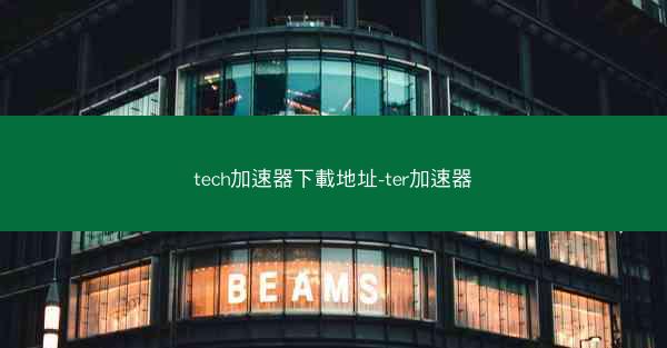 tech加速器下載地址-ter加速器