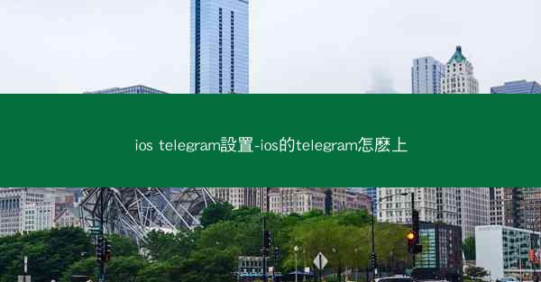 ios telegram設置-ios的telegram怎麽上