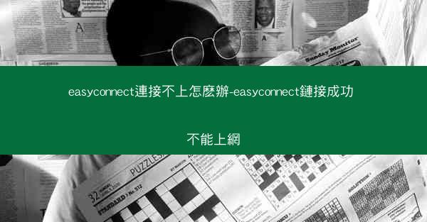 easyconnect連接不上怎麽辦-easyconnect鏈接成功 不能上網