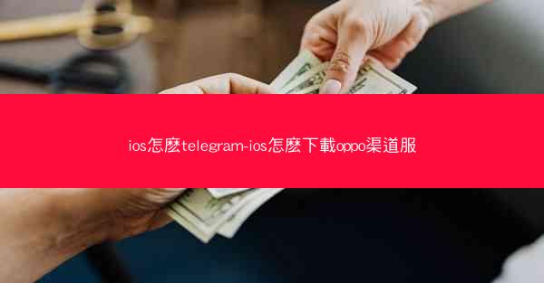 ios怎麽telegram-ios怎麽下載oppo渠道服