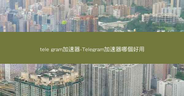 tele gram加速器-Telegram加速器哪個好用