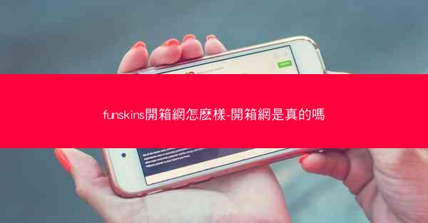 funskins開箱網怎麽樣-開箱網是真的嗎