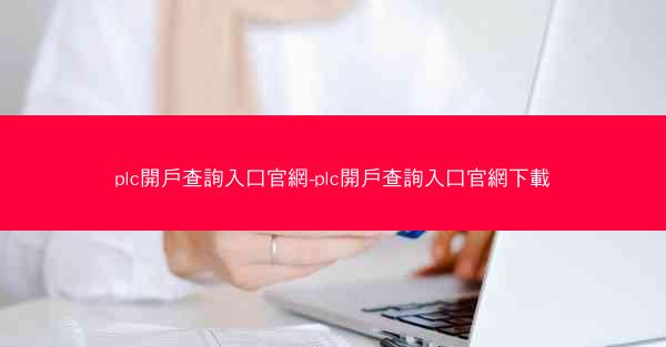 plc開戶查詢入口官網-plc開戶查詢入口官網下載
