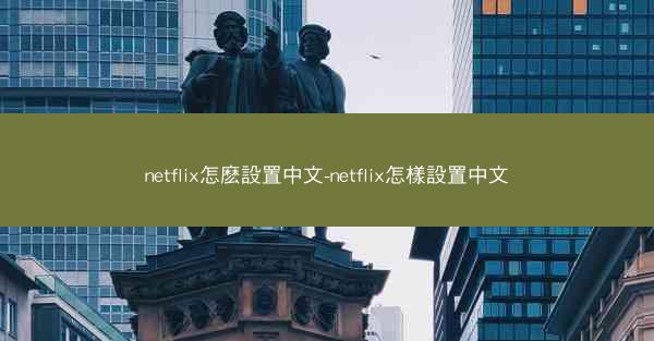 netflix怎麽設置中文-netflix怎樣設置中文
