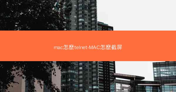 mac怎麽telnet-MAC怎麽截屏