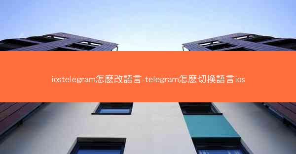 iostelegram怎麽改語言-telegram怎麽切換語言ios