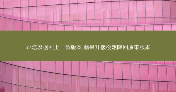 ios怎麽退回上一個版本-蘋果升級後想降回原來版本
