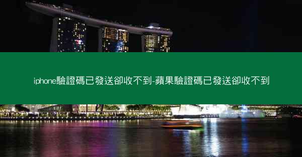 iphone驗證碼已發送卻收不到-蘋果驗證碼已發送卻收不到