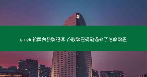 google給國內發驗證碼-谷歌驗證碼發過來了怎麽驗證