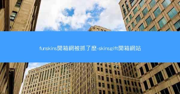 funskins開箱網被抓了麽-skinsgift開箱網站