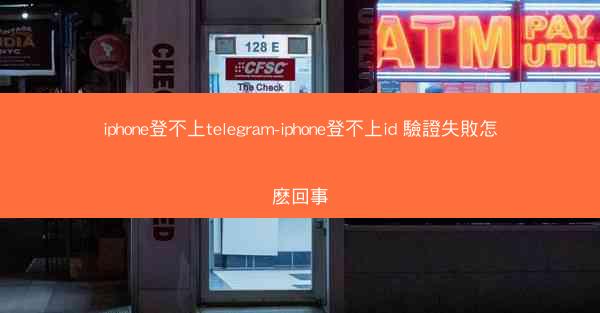iphone登不上telegram-iphone登不上id 驗證失敗怎麽回事