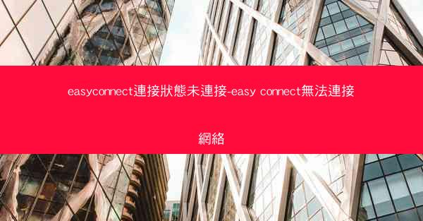 easyconnect連接狀態未連接-easy connect無法連接網絡