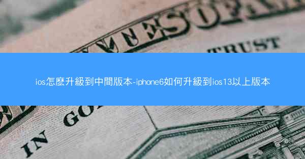 ios怎麽升級到中間版本-iphone6如何升級到ios13以上版本