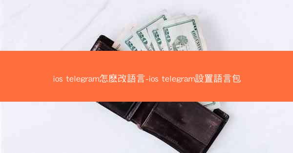 ios telegram怎麽改語言-ios telegram設置語言包