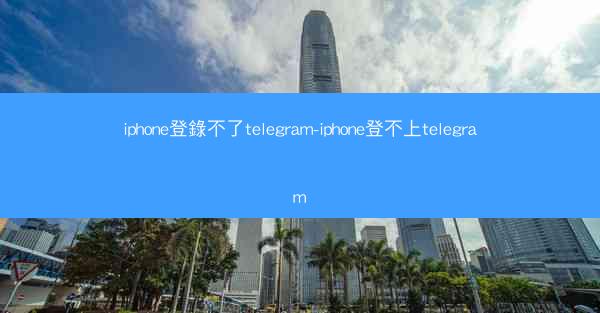 iphone登錄不了telegram-iphone登不上telegram
