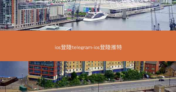 ios登陸telegram-ios登陸推特