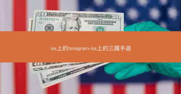ios上的telegram-Ios上的三國手遊