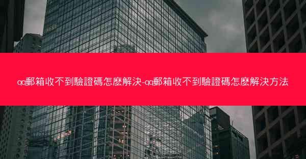 qq郵箱收不到驗證碼怎麽解決-qq郵箱收不到驗證碼怎麽解決方法