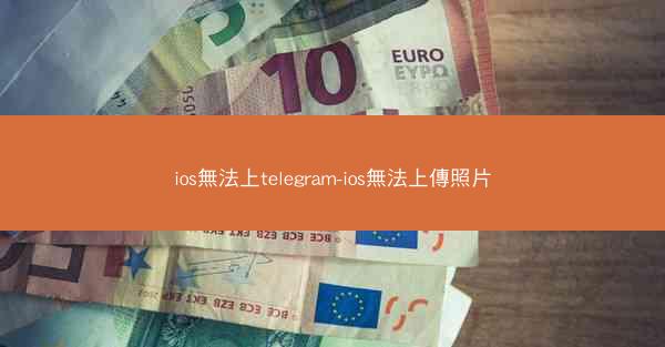 ios無法上telegram-ios無法上傳照片