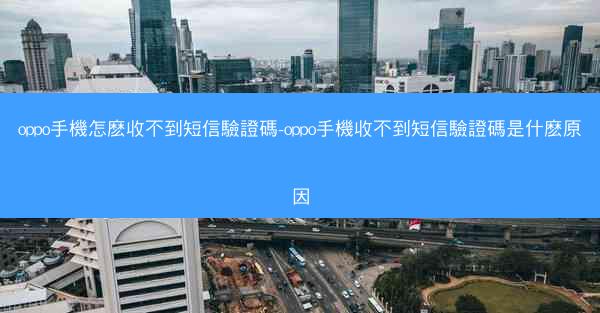 oppo手機怎麽收不到短信驗證碼-oppo手機收不到短信驗證碼是什麽原因