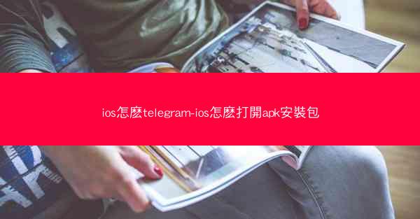 ios怎麽telegram-ios怎麽打開apk安裝包