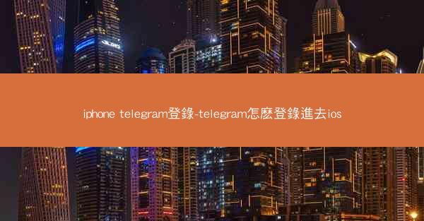 iphone telegram登錄-telegram怎麽登錄進去ios