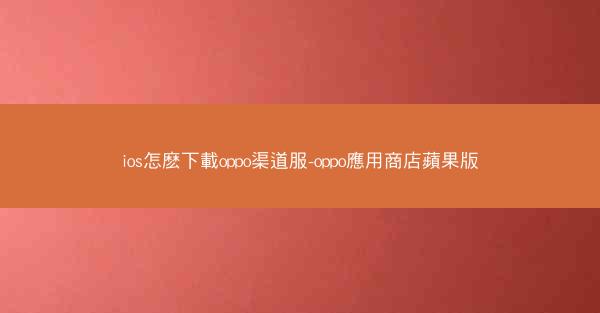 ios怎麽下載oppo渠道服-oppo應用商店蘋果版