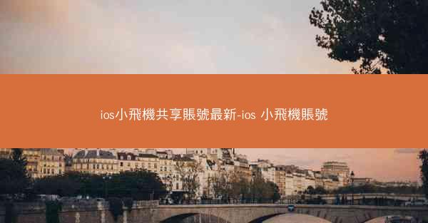 ios小飛機共享賬號最新-ios 小飛機賬號