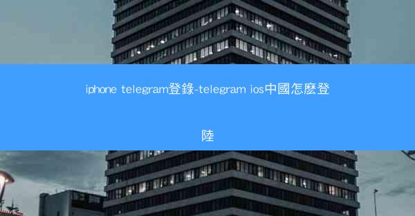 iphone telegram登錄-telegram ios中國怎麽登陸
